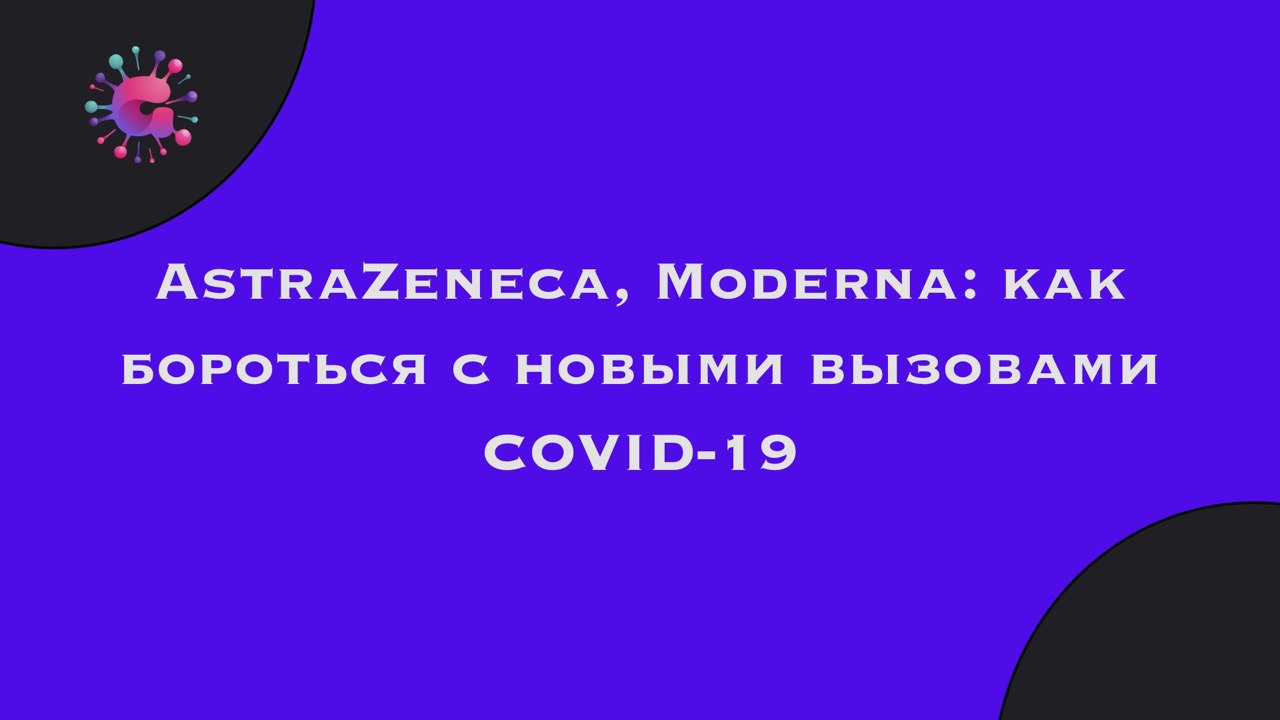 AstraZeneca, Moderna: как бороться с новыми вызовами COVID-19